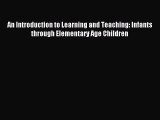 Read Book An Introduction to Learning and Teaching: Infants through Elementary Age Children