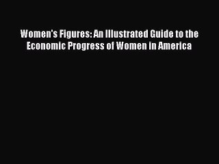 Read Women's Figures: An Illustrated Guide to the Economic Progress of Women in America Ebook