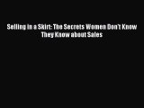 Read Selling in a Skirt: The Secrets Women Don't Know They Know about Sales Ebook Online