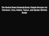 Read The Herbal Home Remedy Book: Simple Recipes for Tinctures Teas Salves Tonics and Syrups