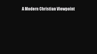 Download A Modern Christian Viewpoint  Read Online