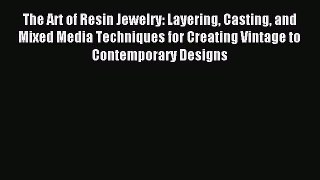 Download The Art of Resin Jewelry: Layering Casting and Mixed Media Techniques for Creating