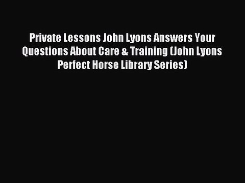 Download Private Lessons John Lyons Answers Your Questions About Care & Training (John Lyons