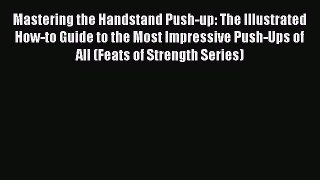 Read Mastering the Handstand Push-up: The Illustrated How-to Guide to the Most Impressive Push-Ups