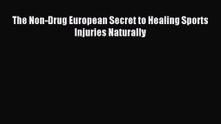 Read The Non-Drug European Secret to Healing Sports Injuries Naturally Ebook PDF