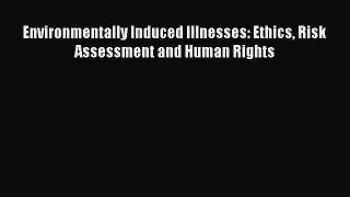 Read Environmentally Induced Illnesses: Ethics Risk Assessment and Human Rights Ebook Free