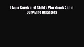 Read Book I Am a Survivor: A Child's Workbook About Surviving Disasters PDF Online