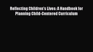 Read Book Reflecting Children's Lives: A Handbook for Planning Child-Centered Curriculum E-Book