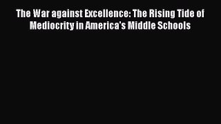 Read Book The War against Excellence: The Rising Tide of Mediocrity in America's Middle Schools