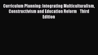 Read Book Curriculum Planning: Integrating Multiculturalism Constructivism and Education Reform