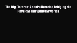 Download The Big Electron: A souls dictation bridging the Physical and Spiritual worlds Free