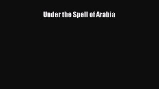 Read Under the Spell of Arabia Ebook Free