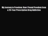 Download My Journey to Freedom: How I Found Freedom from a 20-Year Prescription Drug Addiction