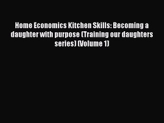 Download Book Home Economics Kitchen Skills: Becoming a daughter with purpose (Training our