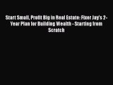 [PDF] Start Small Profit Big in Real Estate: Fixer Jay's 2-Year Plan for Building Wealth -