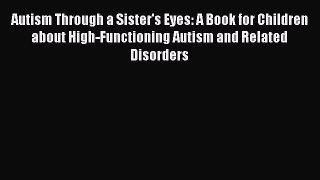 Read Autism Through a Sister's Eyes: A Book for Children about High-Functioning Autism and
