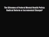 Read The Dilemma of Federal Mental Health Policy: Radical Reform or Incremental Change? Ebook