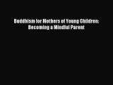 Download Buddhism for Mothers of Young Children: Becoming a Mindful Parent Ebook Online