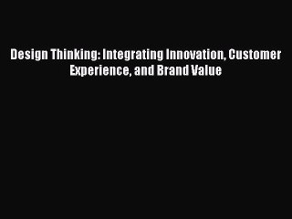 [Online PDF] Design Thinking: Integrating Innovation Customer Experience and Brand Value  Full