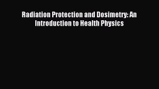 Download Radiation Protection and Dosimetry: An Introduction to Health Physics PDF Online