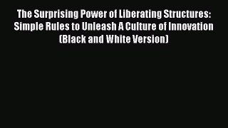 [Online PDF] The Surprising Power of Liberating Structures: Simple Rules to Unleash A Culture