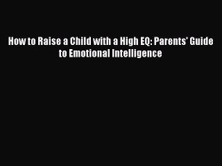 Read How to Raise a Child with a High EQ: Parents' Guide to Emotional Intelligence Ebook Free