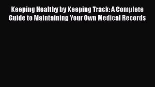 Read Keeping Healthy by Keeping Track: A Complete Guide to Maintaining Your Own Medical Records