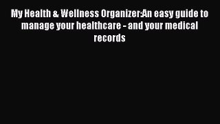 Download My Health & Wellness Organizer:An easy guide to manage your healthcare - and your