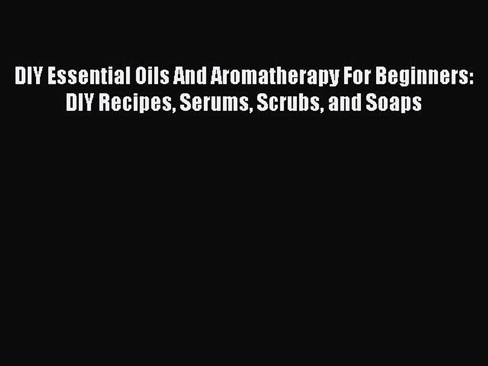 PDF DIY Essential Oils And Aromatherapy For Beginners: DIY Recipes Serums Scrubs and Soaps