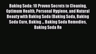 Download Baking Soda: 10 Proven Secrets to Cleaning Optimum Health Personal Hygiene and Natural