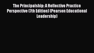 Read Book The Principalship: A Reflective Practice Perspective (7th Edition) (Pearson Educational