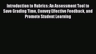 Read Book Introduction to Rubrics: An Assessment Tool to Save Grading Time Convey Effective
