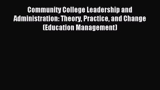 Read Book Community College Leadership and Administration: Theory Practice and Change (Education