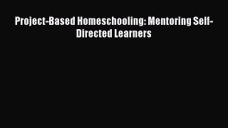 Read Book Project-Based Homeschooling: Mentoring Self-Directed Learners ebook textbooks