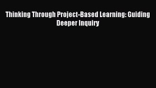 Read Book Thinking Through Project-Based Learning: Guiding Deeper Inquiry ebook textbooks