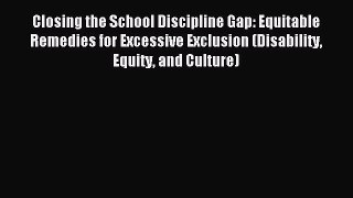 Read Book Closing the School Discipline Gap: Equitable Remedies for Excessive Exclusion (Disability