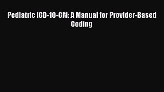 Read Pediatric ICD-10-CM: A Manual for Provider-Based Coding Ebook Free