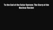 [Download] To the End of the Solar System: The Story of the Nuclear Rocket Ebook PDF