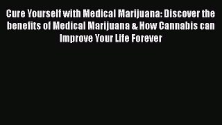 Read Book Cure Yourself with Medical Marijuana: Discover the benefits of Medical Marijuana