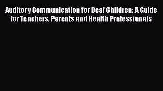 Read Book Auditory Communication for Deaf Children: A Guide for Teachers Parents and Health