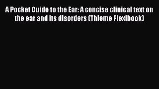 Read Book A Pocket Guide to the Ear: A concise clinical text on the ear and its disorders (Thieme