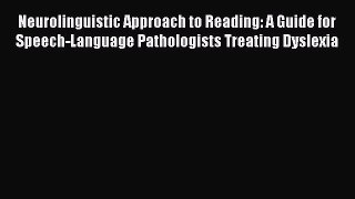 Read Book Neurolinguistic Approach to Reading: A Guide for Speech-Language Pathologists Treating
