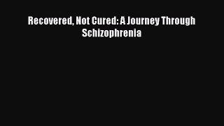 Download Recovered Not Cured: A Journey Through Schizophrenia PDF Free