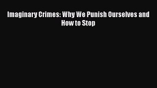 Read Imaginary Crimes: Why We Punish Ourselves and How to Stop Ebook Free