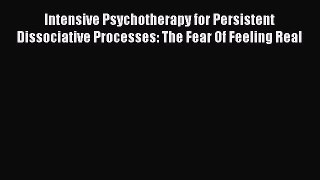 Read Intensive Psychotherapy for Persistent Dissociative Processes: The Fear Of Feeling Real