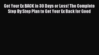 Read Get Your Ex BACK in 30 Days or Less! The Complete Step By Step Plan to Get Your Ex Back