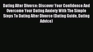 Read Dating After Divorce: Discover Your Confidence And Overcome Your Dating Anxiety With The