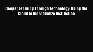 Read Book Deeper Learning Through Technology: Using the Cloud to Individualize Instruction