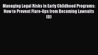 Read Book Managing Legal Risks in Early Childhood Programs: How to Prevent Flare-Ups from Becoming