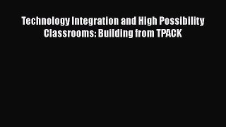 Read Book Technology Integration and High Possibility Classrooms: Building from TPACK E-Book